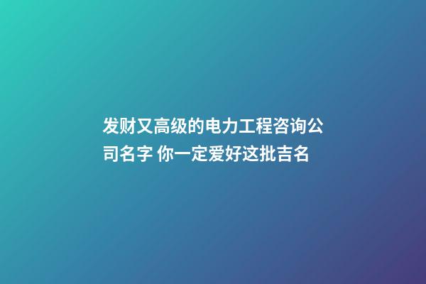 发财又高级的电力工程咨询公司名字 你一定爱好这批吉名-第1张-公司起名-玄机派